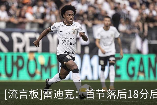 [流言板]雷迪克：首节落后18分后完成逆转，这场胜利证明球队有韧性